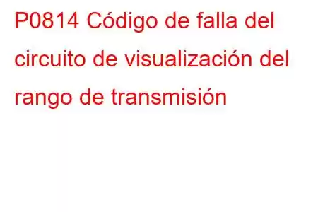 P0814 Código de falla del circuito de visualización del rango de transmisión