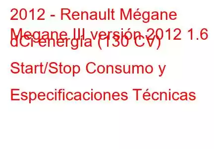 2012 - Renault Mégane
Megane III versión 2012 1.6 dCi energía (130 CV) Start/Stop Consumo y Especificaciones Técnicas