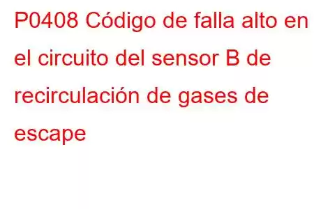 P0408 Código de falla alto en el circuito del sensor B de recirculación de gases de escape