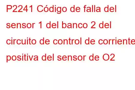 P2241 Código de falla del sensor 1 del banco 2 del circuito de control de corriente positiva del sensor de O2