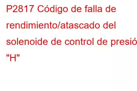 P2817 Código de falla de rendimiento/atascado del solenoide de control de presión 