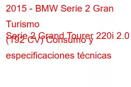 2015 - BMW Serie 2 Gran Turismo
Serie 2 Grand Tourer 220i 2.0 (192 CV) Consumo y especificaciones técnicas