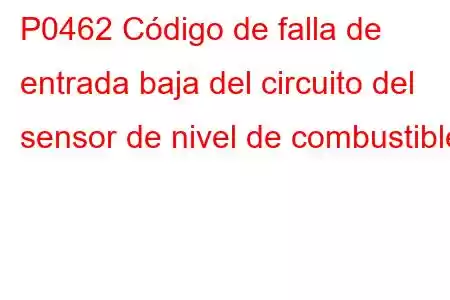 P0462 Código de falla de entrada baja del circuito del sensor de nivel de combustible