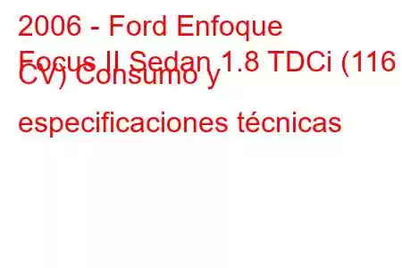 2006 - Ford Enfoque
Focus II Sedan 1.8 TDCi (116 CV) Consumo y especificaciones técnicas