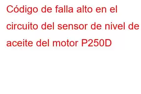 Código de falla alto en el circuito del sensor de nivel de aceite del motor P250D