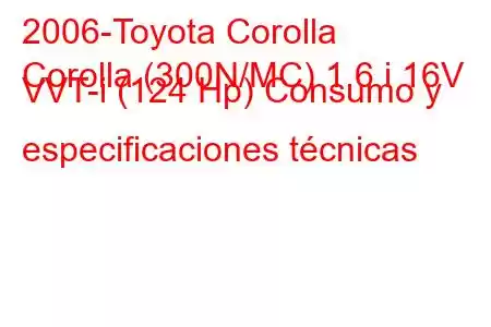 2006-Toyota Corolla
Corolla (300N/MC) 1.6 i 16V VVT-i (124 Hp) Consumo y especificaciones técnicas