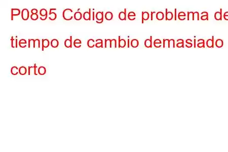 P0895 Código de problema de tiempo de cambio demasiado corto