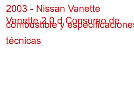 2003 - Nissan Vanette
Vanette 2.0 d Consumo de combustible y especificaciones técnicas