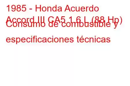 1985 - Honda Acuerdo
Accord III CA5 1.6 L (88 Hp) Consumo de combustible y especificaciones técnicas