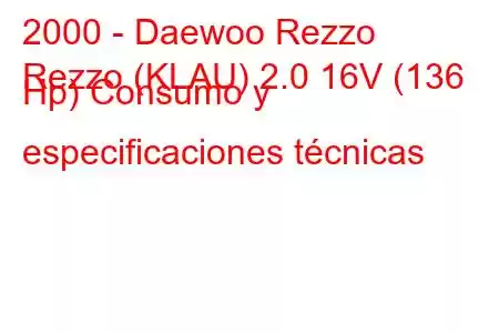 2000 - Daewoo Rezzo
Rezzo (KLAU) 2.0 16V (136 Hp) Consumo y especificaciones técnicas