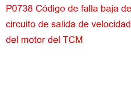 P0738 Código de falla baja del circuito de salida de velocidad del motor del TCM