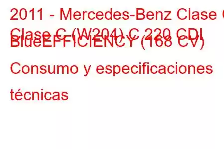 2011 - Mercedes-Benz Clase C
Clase C (W204) C 220 CDI BlueEFFICIENCY (168 CV) Consumo y especificaciones técnicas