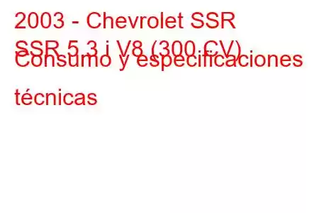 2003 - Chevrolet SSR
SSR 5.3 i V8 (300 CV) Consumo y especificaciones técnicas