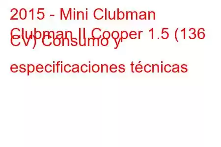 2015 - Mini Clubman
Clubman II Cooper 1.5 (136 CV) Consumo y especificaciones técnicas