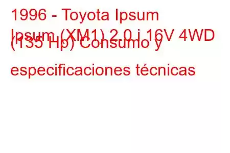 1996 - Toyota Ipsum
Ipsum (XM1) 2.0 i 16V 4WD (135 Hp) Consumo y especificaciones técnicas