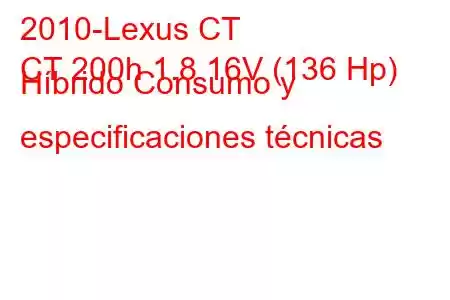 2010-Lexus CT
CT 200h 1.8 16V (136 Hp) Híbrido Consumo y especificaciones técnicas