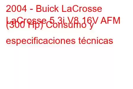 2004 - Buick LaCrosse
LaCrosse 5.3i V8 16V AFM (300 Hp) Consumo y especificaciones técnicas