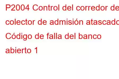 P2004 Control del corredor del colector de admisión atascado Código de falla del banco abierto 1