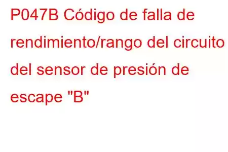 P047B Código de falla de rendimiento/rango del circuito del sensor de presión de escape 