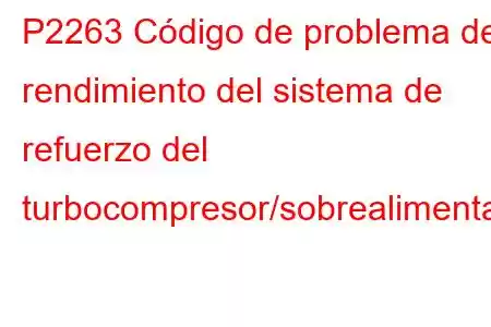 P2263 Código de problema de rendimiento del sistema de refuerzo del turbocompresor/sobrealimentador