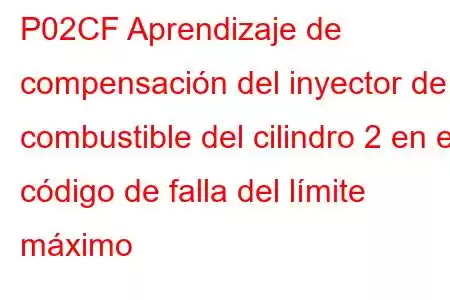 P02CF Aprendizaje de compensación del inyector de combustible del cilindro 2 en el código de falla del límite máximo