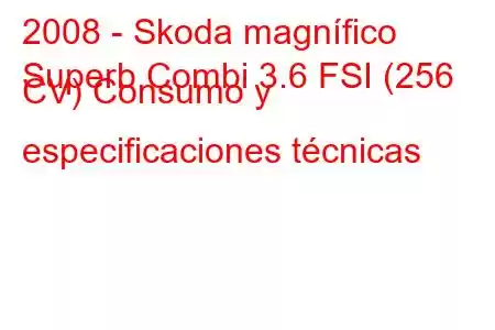 2008 - Skoda magnífico
Superb Combi 3.6 FSI (256 CV) Consumo y especificaciones técnicas