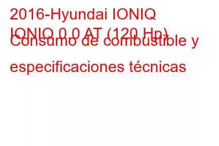 2016-Hyundai IONIQ
IONIQ 0.0 AT (120 Hp) Consumo de combustible y especificaciones técnicas