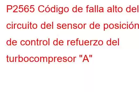 P2565 Código de falla alto del circuito del sensor de posición de control de refuerzo del turbocompresor 