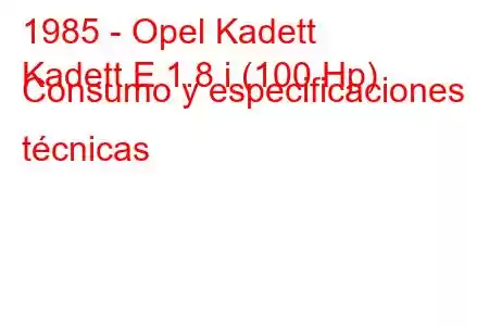 1985 - Opel Kadett
Kadett E 1.8 i (100 Hp) Consumo y especificaciones técnicas