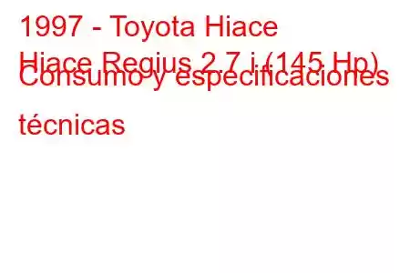 1997 - Toyota Hiace
Hiace Regius 2.7 i (145 Hp) Consumo y especificaciones técnicas