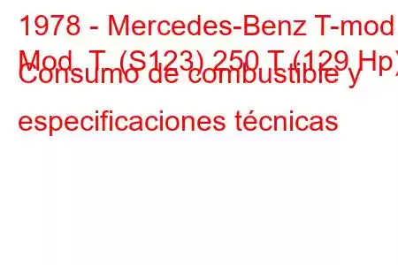 1978 - Mercedes-Benz T-mod.
Mod. T. (S123) 250 T (129 Hp) Consumo de combustible y especificaciones técnicas