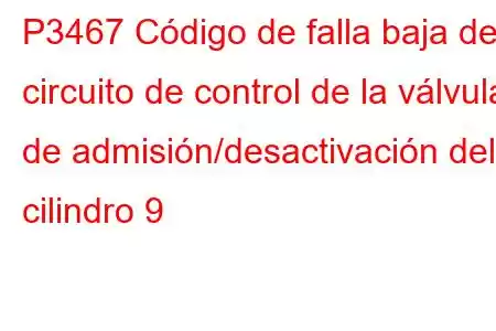 P3467 Código de falla baja del circuito de control de la válvula de admisión/desactivación del cilindro 9