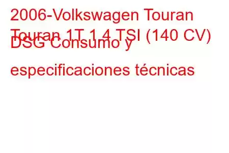 2006-Volkswagen Touran
Touran 1T 1.4 TSI (140 CV) DSG Consumo y especificaciones técnicas