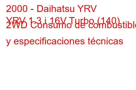 2000 - Daihatsu YRV
YRV 1.3 i 16V Turbo (140) 2WD Consumo de combustible y especificaciones técnicas