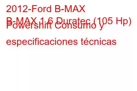 2012-Ford B-MAX
B-MAX 1.6 Duratec (105 Hp) Powershift Consumo y especificaciones técnicas