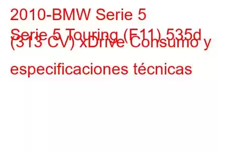 2010-BMW Serie 5
Serie 5 Touring (F11) 535d (313 CV) xDrive Consumo y especificaciones técnicas