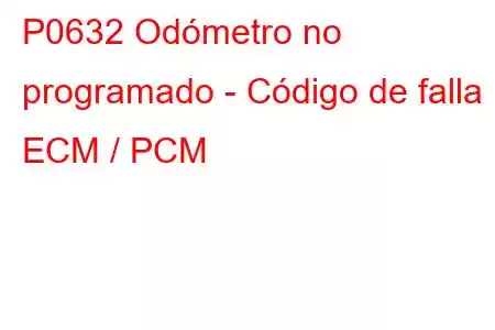 P0632 Odómetro no programado - Código de falla ECM / PCM