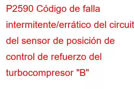 P2590 Código de falla intermitente/errático del circuito del sensor de posición de control de refuerzo del turbocompresor 