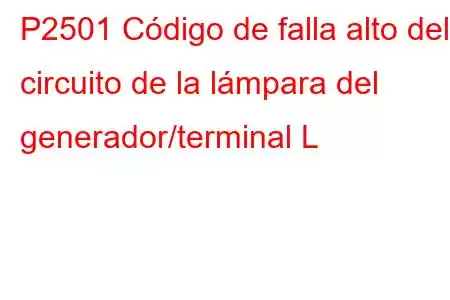 P2501 Código de falla alto del circuito de la lámpara del generador/terminal L