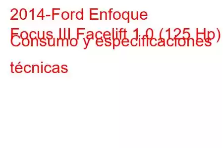 2014-Ford Enfoque
Focus III Facelift 1.0 (125 Hp) Consumo y especificaciones técnicas