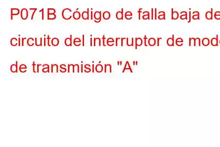 P071B Código de falla baja del circuito del interruptor de modo de transmisión 