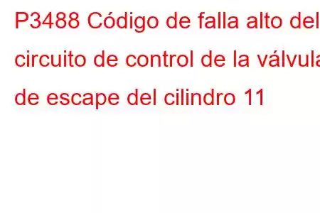 P3488 Código de falla alto del circuito de control de la válvula de escape del cilindro 11