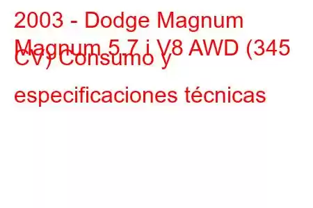 2003 - Dodge Magnum
Magnum 5.7 i V8 AWD (345 CV) Consumo y especificaciones técnicas