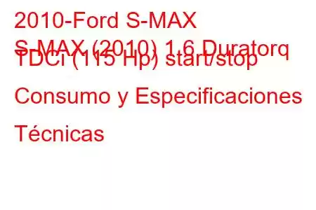 2010-Ford S-MAX
S-MAX (2010) 1.6 Duratorq TDCi (115 Hp) start/stop Consumo y Especificaciones Técnicas