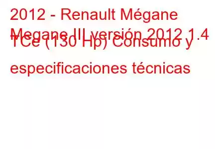 2012 - Renault Mégane
Megane III versión 2012 1.4 TCe (130 Hp) Consumo y especificaciones técnicas