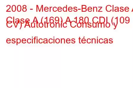 2008 - Mercedes-Benz Clase A
Clase A (169) A 180 CDI (109 CV) Autotronic Consumo y especificaciones técnicas