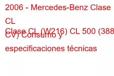 2006 - Mercedes-Benz Clase CL
Clase CL (W216) CL 500 (388 CV) Consumo y especificaciones técnicas