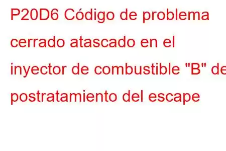 P20D6 Código de problema cerrado atascado en el inyector de combustible 