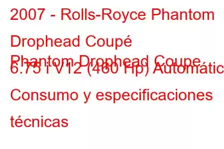 2007 - Rolls-Royce Phantom Drophead Coupé
Phantom Drophead Coupe 6.75 i V12 (460 Hp) Automático Consumo y especificaciones técnicas