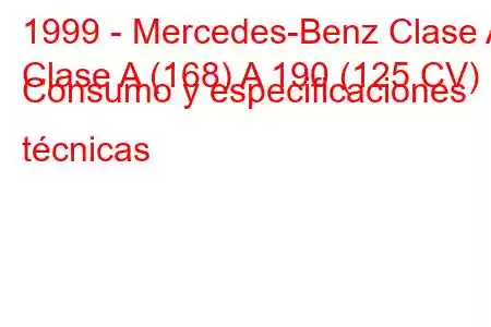 1999 - Mercedes-Benz Clase A
Clase A (168) A 190 (125 CV) Consumo y especificaciones técnicas